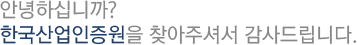안녕하십니까?한국산업인증원을 찾아주셔서 감사드립니다. 